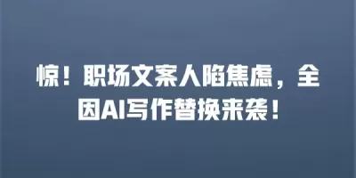 惊！职场文案人陷焦虑，全因AI写作替换来袭！