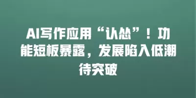 AI写作应用“认怂”！功能短板暴露，发展陷入低潮待突破