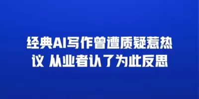 经典AI写作曾遭质疑惹热议 从业者认了为此反思