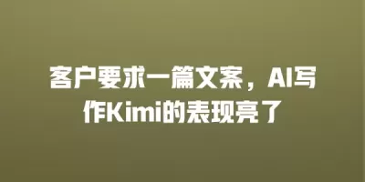 客户要求一篇文案，AI写作Kimi的表现亮了
