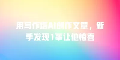 用写作塔AI创作文章，新手发现1事让他惊喜