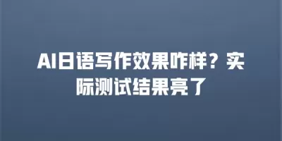 AI日语写作效果咋样？实际测试结果亮了
