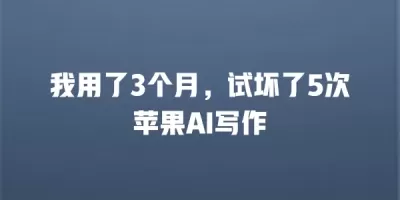 我用了3个月，试坏了5次苹果AI写作