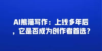 AI熊猫写作：上线多年后，它是否成为创作者首选？