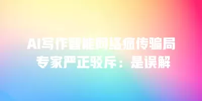 AI写作智能网络疯传骗局 专家严正驳斥：是误解