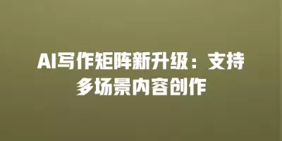 AI写作矩阵新升级：支持多场景内容创作