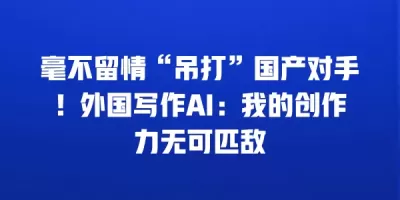 毫不留情“吊打”国产对手！外国写作AI：我的创作力无可匹敌