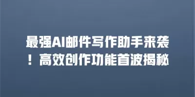 最强AI邮件写作助手来袭！高效创作功能首波揭秘