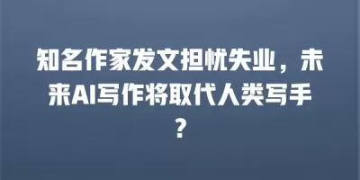 知名作家发文担忧失业，未来AI写作将取代人类写手？