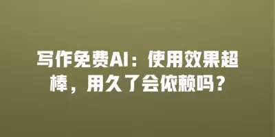 写作免费AI：使用效果超棒，用久了会依赖吗？