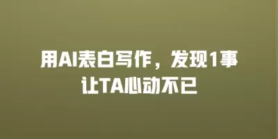 用AI表白写作，发现1事让TA心动不已