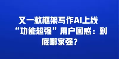 又一款框架写作AI上线 “功能超强”用户困惑：到底哪家强？