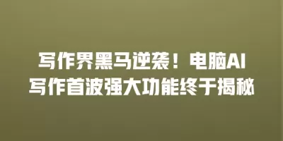 写作界黑马逆袭！电脑AI写作首波强大功能终于揭秘