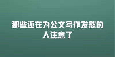 那些还在为公文写作发愁的人注意了