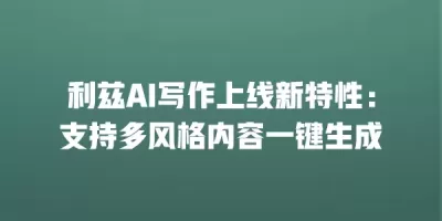 利兹AI写作上线新特性：支持多风格内容一键生成