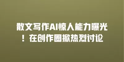散文写作AI惊人能力曝光！在创作圈掀热烈讨论