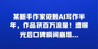 某新手作家依赖AI写作半年，作品获百万流量！遭曝光后口碑瞬间崩塌…