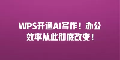 WPS开通AI写作！办公效率从此彻底改变！