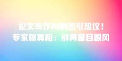 论文写作AI制图引热议！专家曝真相：别再盲目跟风