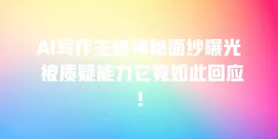 AI写作主体神秘面纱曝光 被质疑能力它竟如此回应！