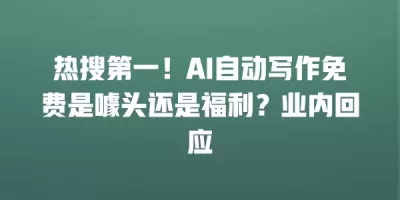 热搜第一！AI自动写作免费是噱头还是福利？业内回应