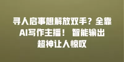 寻人启事想解放双手？全靠AI写作主播！ 智能输出超神让人惊叹