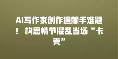 AI写作家创作遇棘手难题！ 构思情节混乱当场“卡壳”