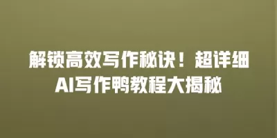解锁高效写作秘诀！超详细AI写作鸭教程大揭秘