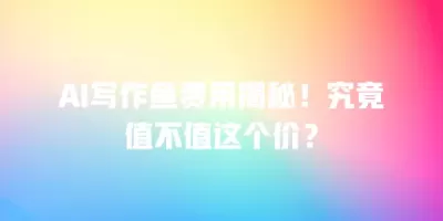 AI写作鱼费用揭秘！究竟值不值这个价？