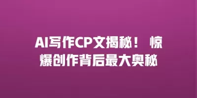 AI写作CP文揭秘！ 惊爆创作背后最大奥秘