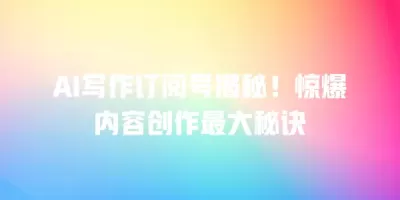 AI写作订阅号揭秘！惊爆内容创作最大秘诀