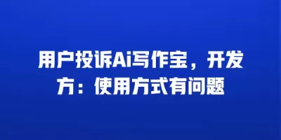用户投诉Ai写作宝，开发方：使用方式有问题