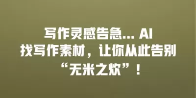 写作灵感告急… AI找写作素材，让你从此告别“无米之炊”！