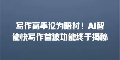 写作高手沦为陪衬！AI智能快写作首波功能终于揭秘