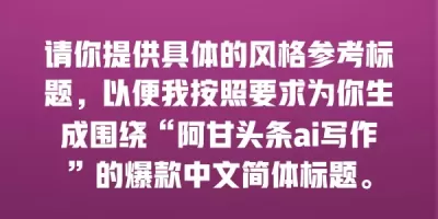 请你提供具体的风格参考标题，以便我按照要求为你生成围绕“阿甘头条ai写作”的爆款中文简体标题。