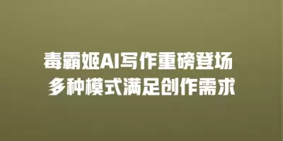 毒霸姬AI写作重磅登场 多种模式满足创作需求