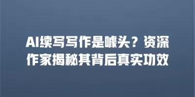 AI续写写作是噱头？资深作家揭秘其背后真实功效