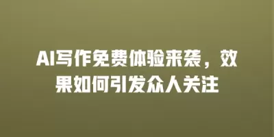 AI写作免费体验来袭，效果如何引发众人关注