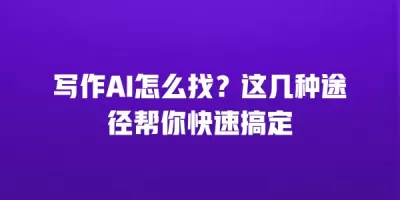 写作AI怎么找？这几种途径帮你快速搞定
