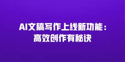 AI文稿写作上线新功能：高效创作有秘诀