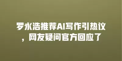 罗永浩推荐AI写作引热议，网友疑问官方回应了