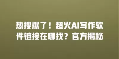 热搜爆了！超火AI写作软件链接在哪找？官方揭秘