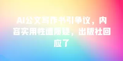 AI公文写作书引争议，内容实用性遭质疑，出版社回应了