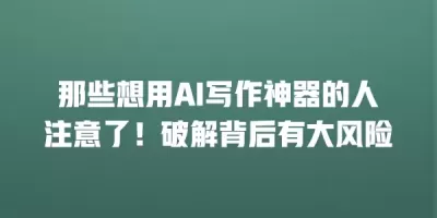 那些想用AI写作神器的人注意了！破解背后有大风险