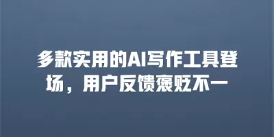 多款实用的AI写作工具登场，用户反馈褒贬不一