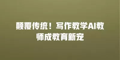 颠覆传统！写作教学AI教师成教育新宠