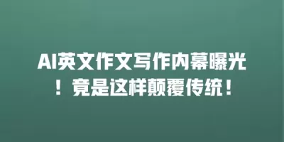AI英文作文写作内幕曝光！竟是这样颠覆传统！