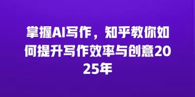 掌握AI写作，知乎教你如何提升写作效率与创意2025年