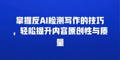 掌握反AI检测写作的技巧，轻松提升内容原创性与质量