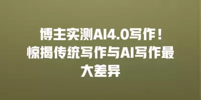 博主实测AI4.0写作！惊揭传统写作与AI写作最大差异